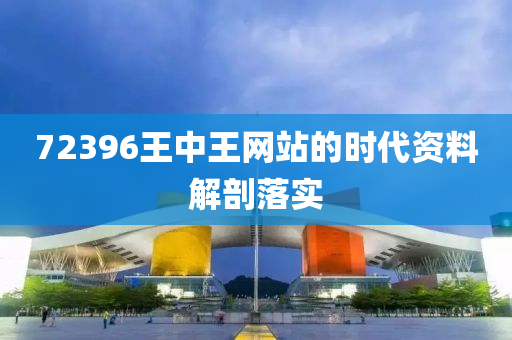 72396王(wang)中王網站的時(shi)代資料(liao)解(jie)剖落實(shi)