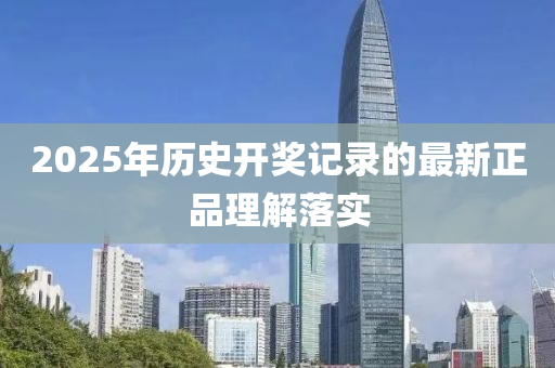 2025年歷(li)史開獎(jiang)記錄(lu)的(de)最(zui)新正(zheng)品(pin)理(li)解落(luo)實(shi)