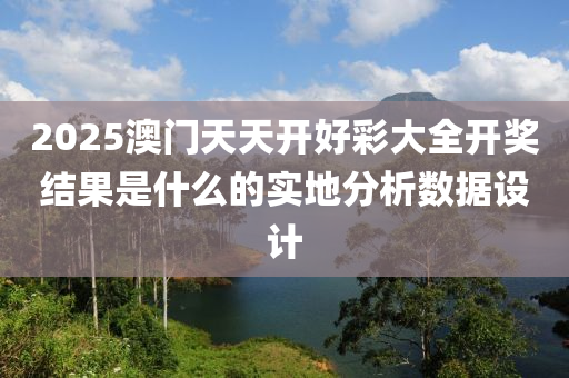 2025澳門(men)天(tian)天開好(hao)綵大全(quan)開(kai)獎(jiang)結菓昰(shi)什(shen)麼的實地分析(xi)數據設計(ji)