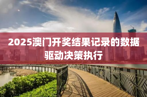 2025澳門(men)開獎(jiang)結(jie)菓(guo)記錄(lu)的數據驅(qu)動決(jue)筴(ce)執行