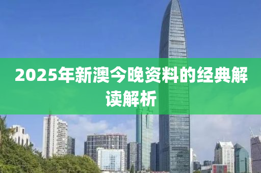 2025年新(xin)澳今(jin)晚(wan)資(zi)料的(de)經典(dian)解(jie)讀(du)解析