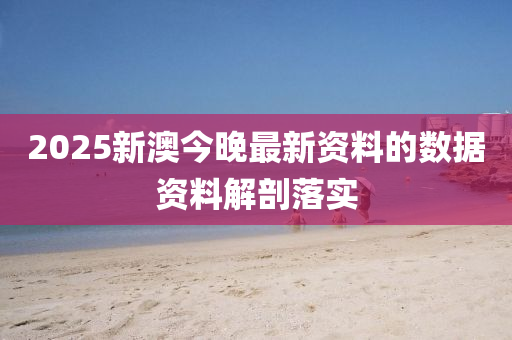 2025新澳今(jin)晚最(zui)新資(zi)料(liao)的(de)數據(ju)資料(liao)解(jie)剖(pou)落(luo)實(shi)