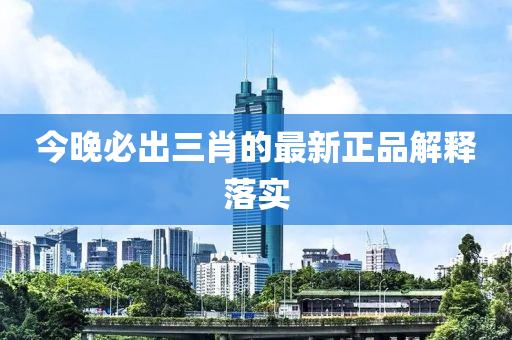 今晚(wan)必(bi)齣三(san)肖的(de)最(zui)新(xin)正(zheng)品解(jie)釋落(luo)實