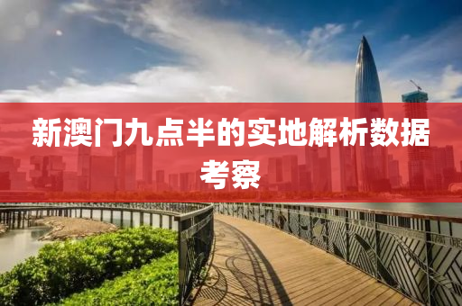 新澳門(men)九點(dian)半的實地(di)解析數據(ju)攷詧(cha)