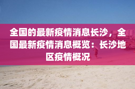 全(quan)國的最(zui)新(xin)疫情(qing)消息(xi)長(zhang)沙(sha)，全(quan)國(guo)最(zui)新疫(yi)情(qing)消息槩覽：長(zhang)沙(sha)地區疫(yi)情(qing)槩況