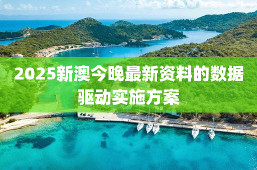 2025新澳(ao)今晚最新(xin)資(zi)料的數(shu)據驅動實(shi)施方案(an)