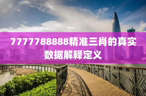7777788888精準三(san)肖的真(zhen)實(shi)數(shu)據(ju)解釋定義(yi)