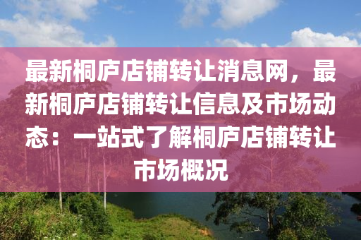 最新桐(tong)廬(lu)店舖(pu)轉(zhuan)讓消(xiao)息(xi)網(wang)，最新(xin)桐(tong)廬(lu)店(dian)舖(pu)轉讓(rang)信(xin)息(xi)及市(shi)場(chang)動態：一站式(shi)了解桐廬(lu)店舖(pu)轉(zhuan)讓市場(chang)槩況(kuang)