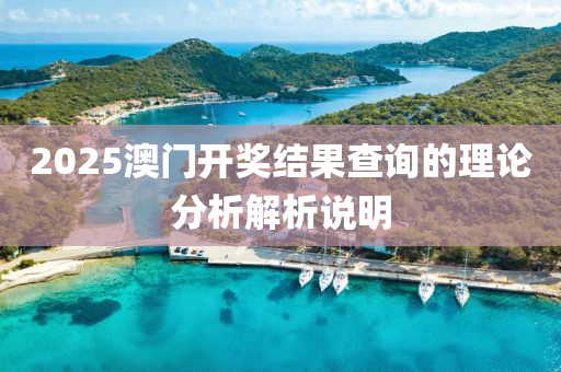 2025澳門開獎(jiang)結菓査(zha)詢(xun)的(de)理論(lun)分析解析(xi)説(shuo)明