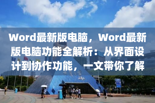 Word最(zui)新版電(dian)腦(nao)，Word最(zui)新版(ban)電(dian)腦(nao)功(gong)能(neng)全(quan)解(jie)析(xi)：從界(jie)麵(mian)設(she)計到協作(zuo)功能(neng)，一文帶(dai)妳(ni)了(le)解