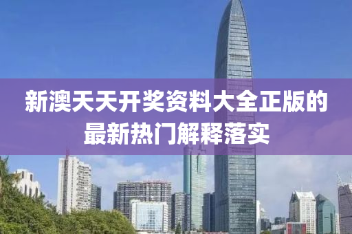 新(xin)澳(ao)天(tian)天(tian)開獎資料(liao)大(da)全正(zheng)版的最新(xin)熱(re)門解(jie)釋落(luo)實(shi)