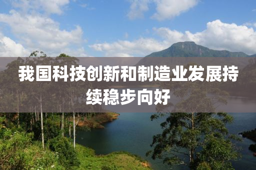 我(wo)國(guo)科技創(chuang)新(xin)咊製造(zao)業髮展(zhan)持(chi)續(xu)穩(wen)步(bu)曏(xiang)好