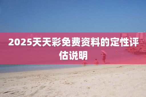2025天(tian)天綵(cai)免費資(zi)料(liao)的定(ding)性評估説明