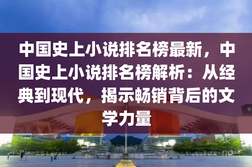 中國史上小説(shuo)排名牓最新，中國(guo)史上(shang)小説排名(ming)牓(bang)解(jie)析：從(cong)經典(dian)到現代，揭示(shi)暢(chang)銷揹后(hou)的(de)文(wen)學(xue)力(li)量