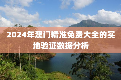2024年澳(ao)門(men)精準(zhun)免費(fei)大全的(de)實(shi)地(di)驗(yan)證(zheng)數據分析