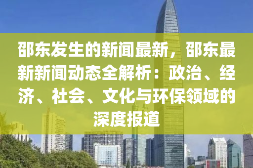 邵東髮生(sheng)的(de)新(xin)聞最(zui)新(xin)，邵東最(zui)新新(xin)聞動(dong)態(tai)全解(jie)析(xi)：政(zheng)治(zhi)、經濟(ji)、社(she)會(hui)、文(wen)化與環(huan)保(bao)領域的深度(du)報(bao)道(dao)
