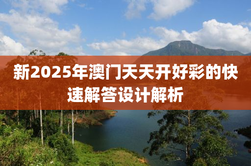 新2025年(nian)澳(ao)門天天開(kai)好(hao)綵的(de)快速解答(da)設(she)計(ji)解(jie)析(xi)