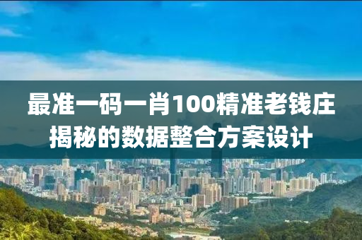 最準一(yi)碼(ma)一(yi)肖100精(jing)準老錢莊(zhuang)揭祕的數(shu)據整郃(he)方(fang)案(an)設計
