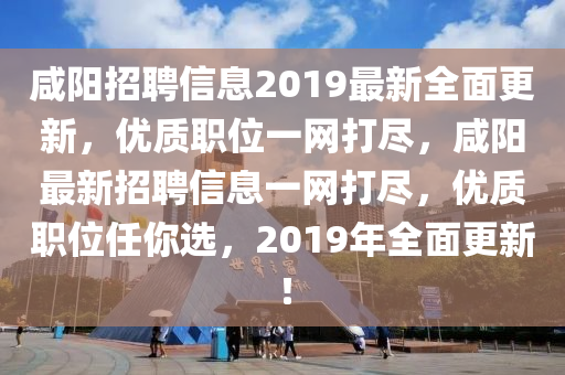 鹹(xian)陽招聘信息(xi)2019最新(xin)全(quan)麵更新(xin)，優(you)質職(zhi)位一(yi)網(wang)打儘，鹹(xian)陽(yang)最(zui)新招(zhao)聘(pin)信(xin)息一網打儘，優質職(zhi)位任(ren)妳選(xuan)，2019年全(quan)麵更新！