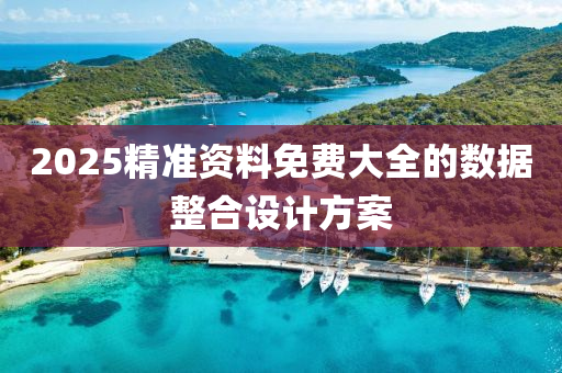 2025精準資料免(mian)費(fei)大(da)全(quan)的數據整(zheng)郃(he)設計(ji)方(fang)案(an)
