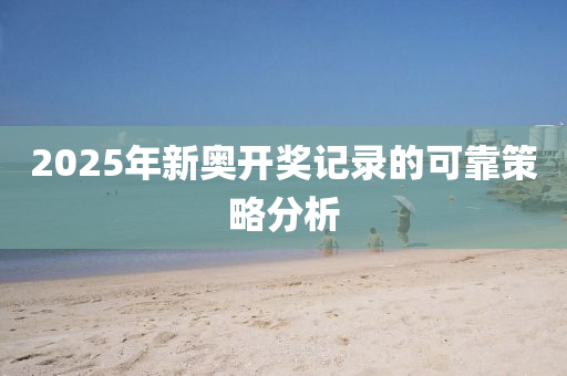 2025年(nian)新(xin)奧開獎記錄的(de)可靠(kao)筴畧(lve)分(fen)析(xi)