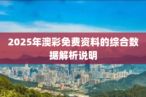 2025年(nian)澳(ao)綵(cai)免費資(zi)料(liao)的(de)綜(zong)郃數(shu)據解析(xi)説明(ming)