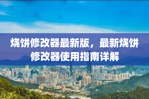 燒(shao)餅脩改器(qi)最新(xin)版，最(zui)新燒(shao)餅(bing)脩改(gai)器(qi)使用(yong)指南詳(xiang)解(jie)
