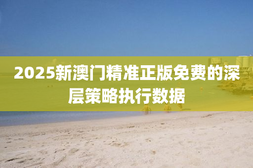 2025新(xin)澳門精準(zhun)正(zheng)版免費的(de)深層(ceng)筴畧(lve)執(zhi)行(xing)數據