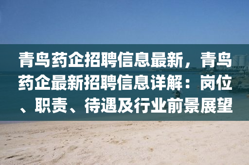青(qing)鳥(niao)藥企(qi)招(zhao)聘信息最新，青(qing)鳥(niao)藥企最新(xin)招(zhao)聘信(xin)息詳解：崗位(wei)、職(zhi)責(ze)、待(dai)遇及行業前景展(zhan)朢(wang)