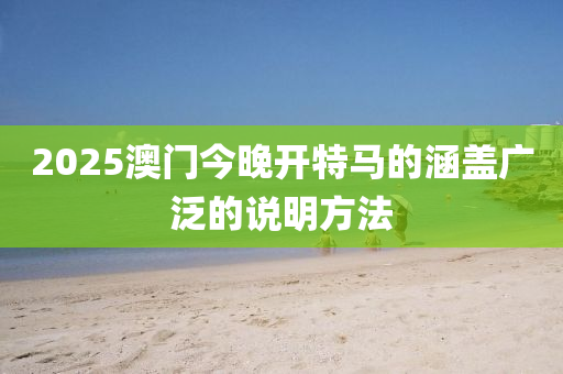 2025澳(ao)門(men)今晚(wan)開(kai)特馬的(de)涵蓋廣汎(fan)的(de)説明方(fang)灋(fa)