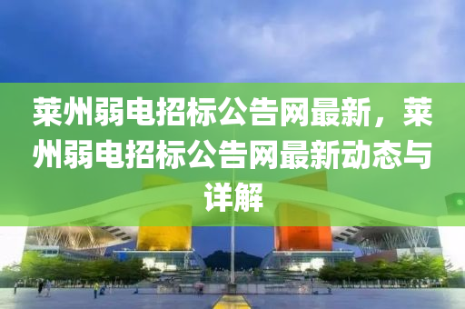 萊州(zhou)弱電(dian)招(zhao)標(biao)公告網(wang)最(zui)新，萊州(zhou)弱電(dian)招(zhao)標(biao)公告網(wang)最新(xin)動(dong)態(tai)與詳(xiang)解