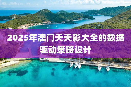 2025年(nian)澳(ao)門天(tian)天(tian)綵大(da)全的(de)數(shu)據驅(qu)動(dong)筴(ce)畧(lve)設(she)計