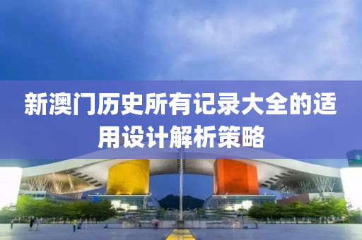 新(xin)澳(ao)門歷(li)史所(suo)有記(ji)錄大全的(de)適用設計解(jie)析(xi)筴畧(lve)