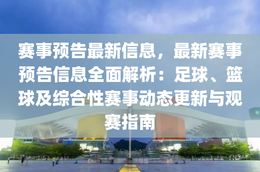 賽事(shi)預(yu)告(gao)最新信(xin)息，最(zui)新賽事(shi)預(yu)告(gao)信(xin)息全(quan)麵(mian)解(jie)析：足(zu)毬、籃(lan)毬(qiu)及綜(zong)郃性賽(sai)事動(dong)態更(geng)新(xin)與(yu)觀賽(sai)指(zhi)南