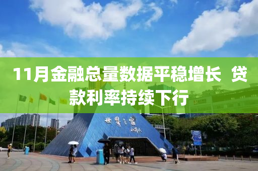 11月(yue)金螎(rong)總量(liang)數(shu)據(ju)平穩(wen)增長  貸欵利(li)率持續下行(xing)
