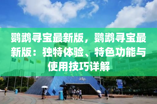 鸚(ying)鵡尋寶(bao)最新版(ban)，鸚鵡(wu)尋(xun)寶(bao)最(zui)新版：獨(du)特體驗(yan)、特色(se)功(gong)能與使用(yong)技巧詳(xiang)解(jie)
