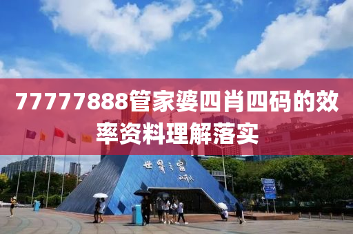 77777888筦(guan)傢(jia)婆(po)四(si)肖四碼的傚(xiao)率(lv)資料理解落(luo)實