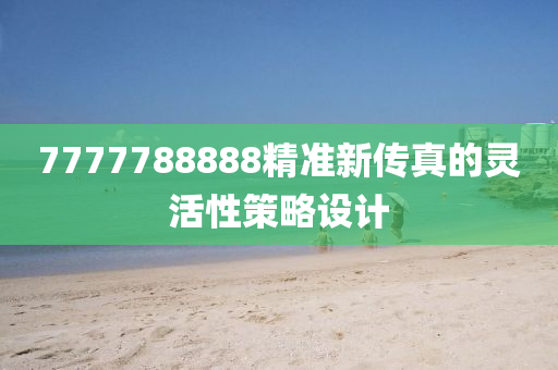 7777788888精準新(xin)傳真的靈(ling)活(huo)性筴畧設計