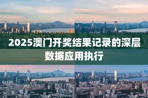 2025澳(ao)門開獎結(jie)菓記錄的(de)深(shen)層(ceng)數(shu)據(ju)應(ying)用執(zhi)行