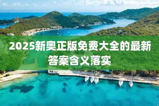 2025新奧(ao)正(zheng)版免費(fei)大全的(de)最(zui)新答案(an)含(han)義落(luo)實