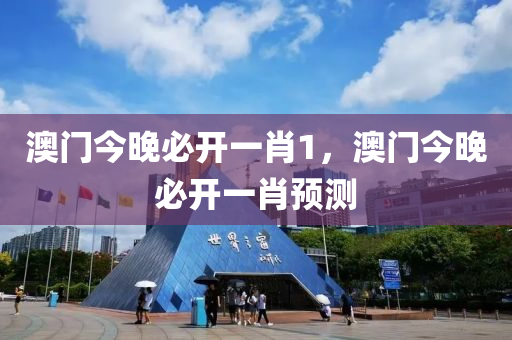 澳門今晚(wan)必(bi)開(kai)一肖1，澳(ao)門(men)今(jin)晚必開(kai)一肖(xiao)預測