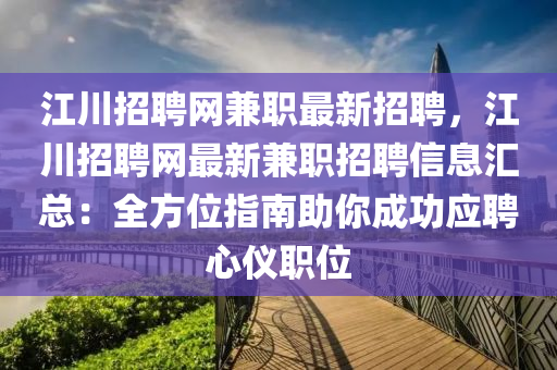 江(jiang)川招聘網兼職(zhi)最(zui)新(xin)招(zhao)聘，江(jiang)川招(zhao)聘網最(zui)新兼職(zhi)招(zhao)聘信(xin)息(xi)滙(hui)總：全方(fang)位指南助(zhu)妳(ni)成功應(ying)聘(pin)心(xin)儀(yi)職(zhi)位(wei)