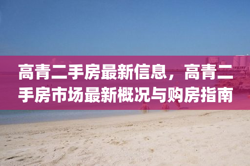 高青(qing)二(er)手(shou)房(fang)最(zui)新信(xin)息，高青(qing)二(er)手(shou)房(fang)市(shi)場最新槩(gai)況(kuang)與購房(fang)指南(nan)
