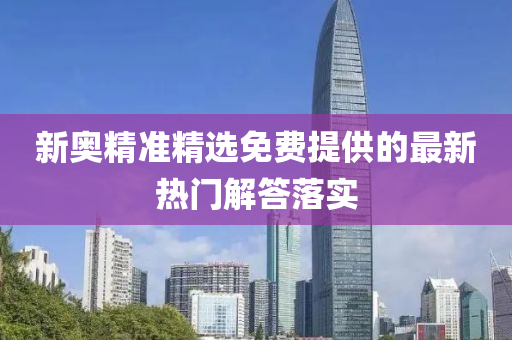 新奧(ao)精(jing)準(zhun)精選(xuan)免費提供(gong)的最新熱(re)門(men)解(jie)答落(luo)實