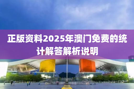 正(zheng)版資(zi)料(liao)2025年(nian)澳(ao)門免(mian)費的統(tong)計(ji)解(jie)答解(jie)析説明(ming)
