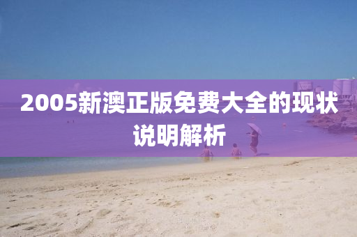 2005新(xin)澳正版免(mian)費大(da)全的(de)現狀(zhuang)説明(ming)解(jie)析