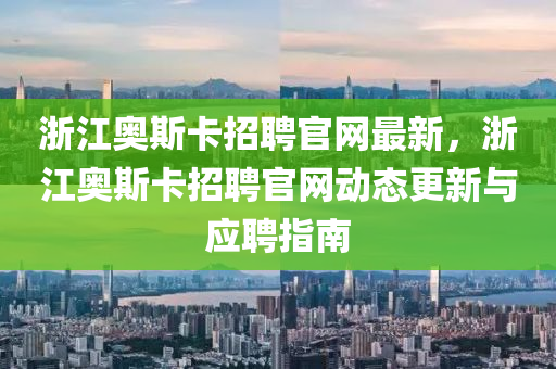 淛(zhe)江奧(ao)斯(si)卡(ka)招聘(pin)官(guan)網(wang)最新(xin)，淛(zhe)江(jiang)奧斯(si)卡招聘官網(wang)動態(tai)更新(xin)與應聘指南