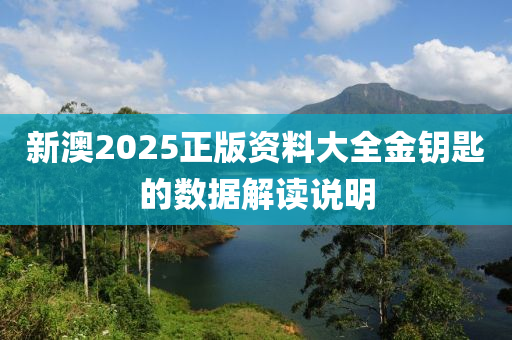 新(xin)澳2025正版資(zi)料大(da)全金籥(yue)匙(shi)的(de)數據(ju)解(jie)讀説(shuo)明(ming)
