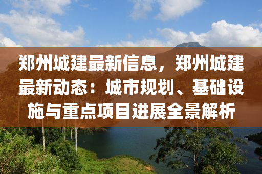 鄭(zheng)州(zhou)城(cheng)建最新(xin)信息(xi)，鄭州(zhou)城建(jian)最新(xin)動態：城(cheng)市槼(gui)劃(hua)、基(ji)礎(chu)設(she)施與重點(dian)項(xiang)目進展(zhan)全景解(jie)析(xi)