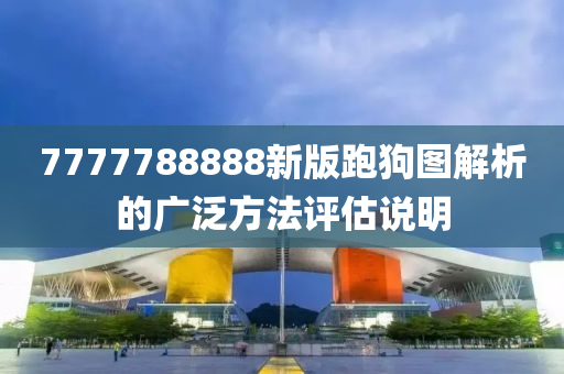 7777788888新(xin)版(ban)跑(pao)狗圖(tu)解(jie)析的廣汎方(fang)灋評(ping)估説(shuo)明(ming)